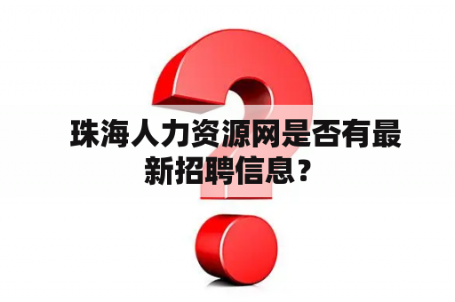   珠海人力资源网是否有最新招聘信息？