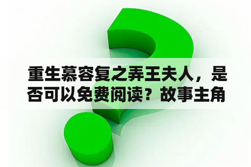  重生慕容复之弄王夫人，是否可以免费阅读？故事主角是慕容复的弄王夫人，在一次意外中重生回到了自己曾经的人生中。她凭借自己的智慧和勇气，重新掌握了自己的命运，成为了一位不俗的女将军。在这个充满阴谋与挑战的宫廷中，弄王夫人将如何面对自己的敌人，战胜种种困难，并最终获得自己的幸福？