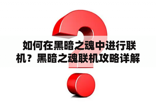  如何在黑暗之魂中进行联机？黑暗之魂联机攻略详解