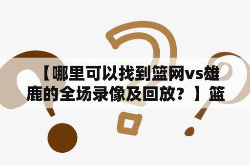  【哪里可以找到篮网vs雄鹿的全场录像及回放？】篮网vs雄鹿全场录像篮网vs雄鹿全场录像回放