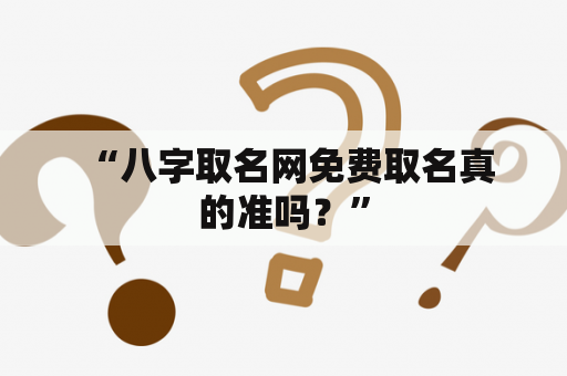  “八字取名网免费取名真的准吗？”