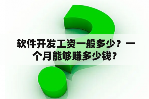  软件开发工资一般多少？一个月能够赚多少钱？