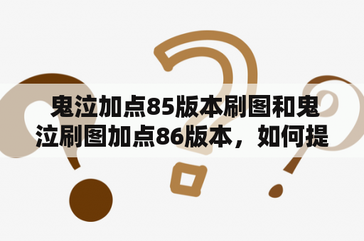  鬼泣加点85版本刷图和鬼泣刷图加点86版本，如何提升你的游戏体验？