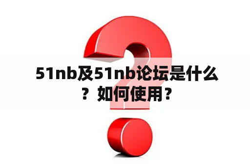  51nb及51nb论坛是什么？如何使用？