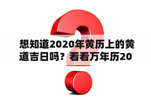 想知道2020年黄历上的黄道吉日吗？看看万年历2020老黄历吧！