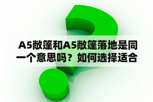  A5敞篷和A5敞篷落地是同一个意思吗？如何选择适合自己的敞篷车型？