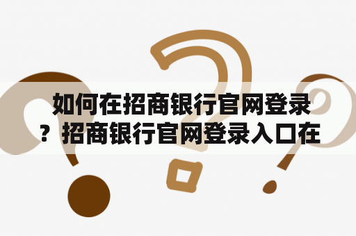  如何在招商银行官网登录？招商银行官网登录入口在哪里？