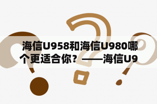  海信U958和海信U980哪个更适合你？——海信U958和海信U980对比测评