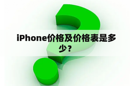  iPhone价格及价格表是多少？