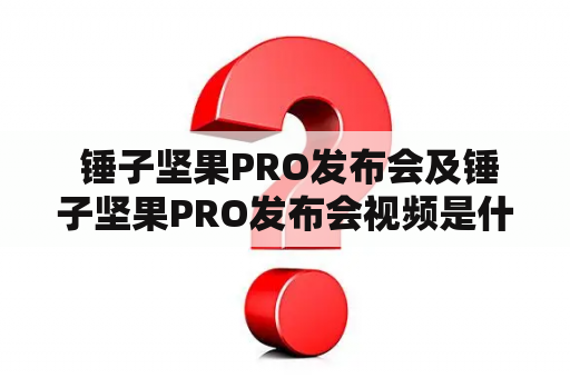  锤子坚果PRO发布会及锤子坚果PRO发布会视频是什么？