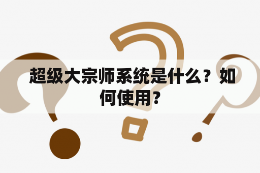  超级大宗师系统是什么？如何使用？