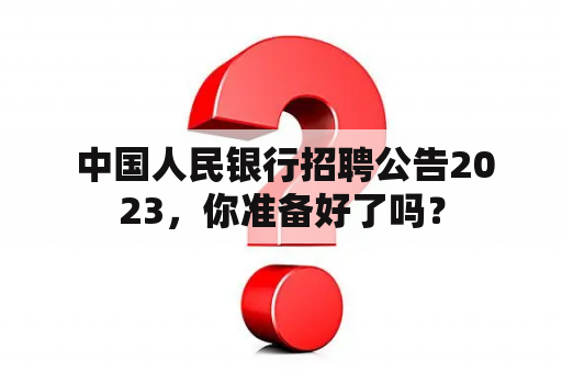  中国人民银行招聘公告2023，你准备好了吗？