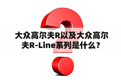  大众高尔夫R以及大众高尔夫R-Line系列是什么？