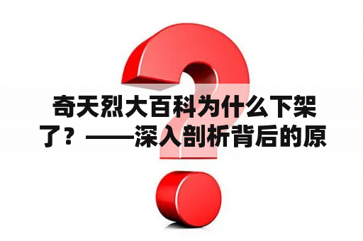  奇天烈大百科为什么下架了？——深入剖析背后的原因