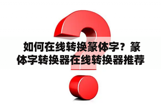  如何在线转换篆体字？篆体字转换器在线转换器推荐