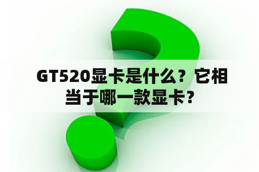  GT520显卡是什么？它相当于哪一款显卡？