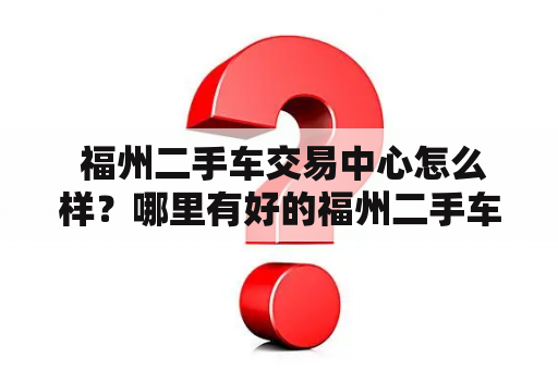  福州二手车交易中心怎么样？哪里有好的福州二手车出售？