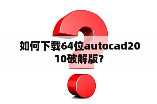  如何下载64位autocad2010破解版？