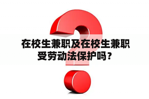  在校生兼职及在校生兼职受劳动法保护吗？