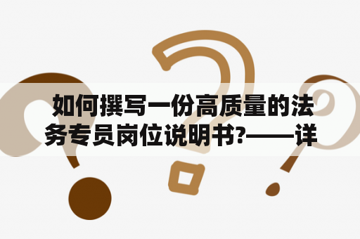  如何撰写一份高质量的法务专员岗位说明书?——详解法务专员岗位说明书模板及要点