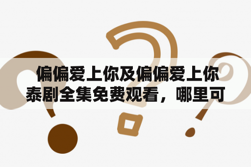  偏偏爱上你及偏偏爱上你泰剧全集免费观看，哪里可以看到完整版？