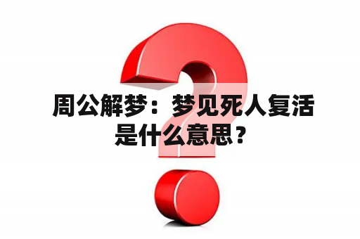  周公解梦：梦见死人复活是什么意思？