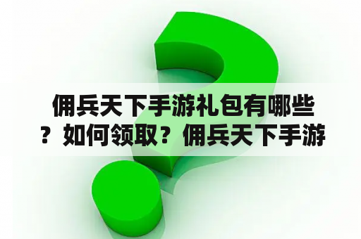  佣兵天下手游礼包有哪些？如何领取？佣兵天下手游玩法介绍