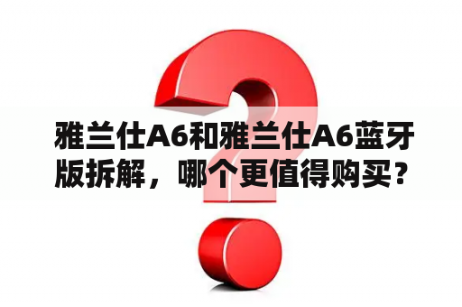  雅兰仕A6和雅兰仕A6蓝牙版拆解，哪个更值得购买？