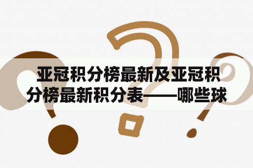  亚冠积分榜最新及亚冠积分榜最新积分表——哪些球队目前在积分榜上领先？