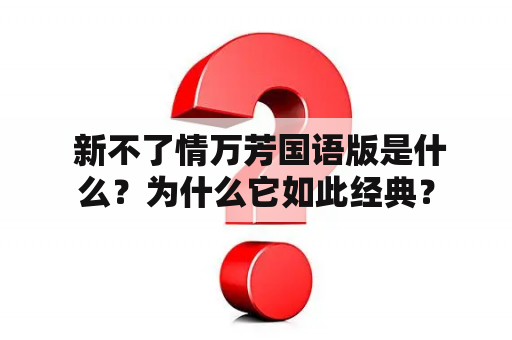  新不了情万芳国语版是什么？为什么它如此经典？