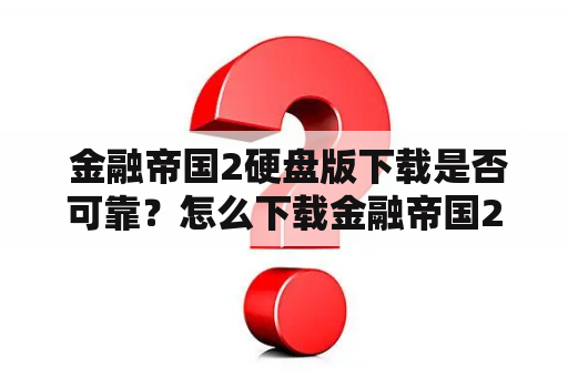  金融帝国2硬盘版下载是否可靠？怎么下载金融帝国2硬盘版？