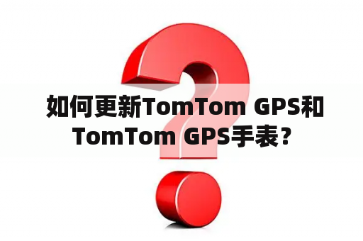  如何更新TomTom GPS和TomTom GPS手表？