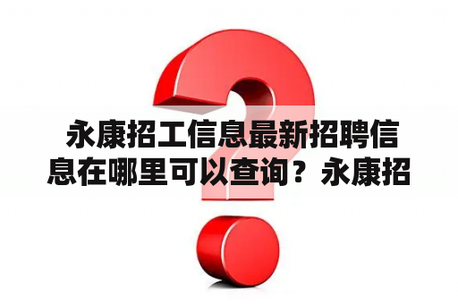  永康招工信息最新招聘信息在哪里可以查询？永康招工最新招聘信息