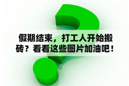  假期结束，打工人开始搬砖？看看这些图片加油吧！