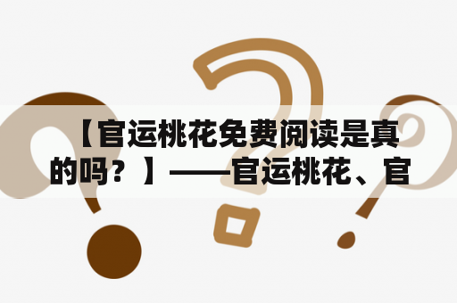  【官运桃花免费阅读是真的吗？】——官运桃花、官运桃花免费阅读