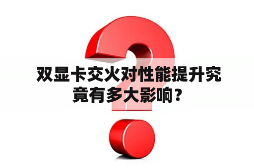  双显卡交火对性能提升究竟有多大影响？