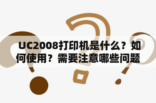  UC2008打印机是什么？如何使用？需要注意哪些问题？