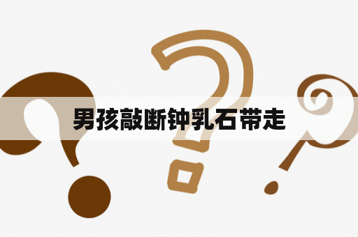 男孩敲断钟乳石带走