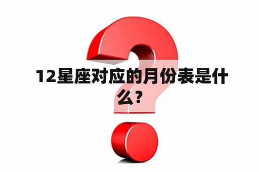  12星座对应的月份表是什么？