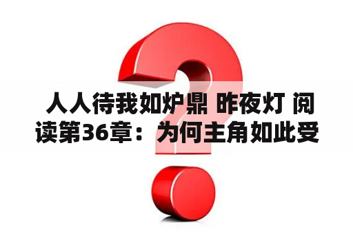  人人待我如炉鼎 昨夜灯 阅读第36章：为何主角如此受欢迎？