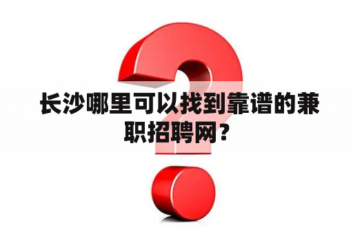  长沙哪里可以找到靠谱的兼职招聘网？