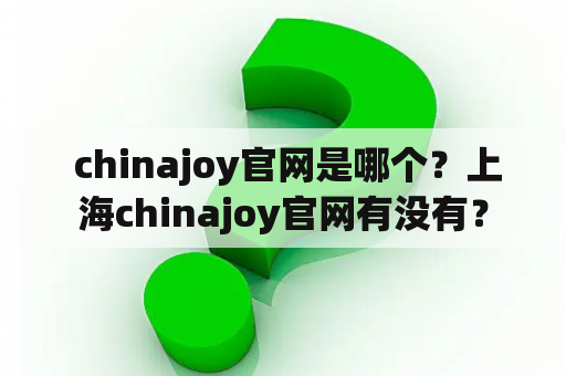  chinajoy官网是哪个？上海chinajoy官网有没有？