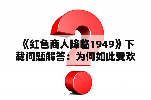  《红色商人降临1949》下载问题解答：为何如此受欢迎？