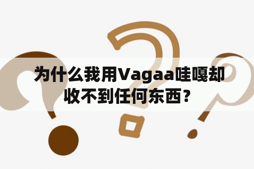  为什么我用Vagaa哇嘎却收不到任何东西？