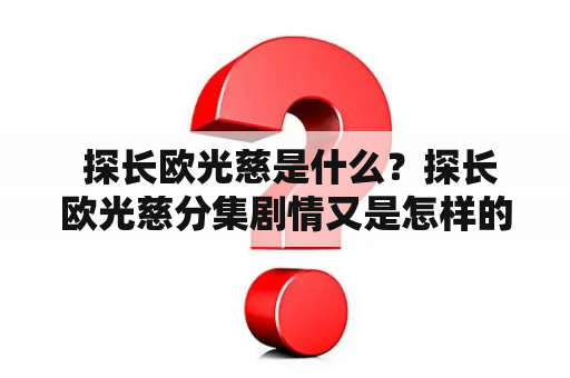  探长欧光慈是什么？探长欧光慈分集剧情又是怎样的？