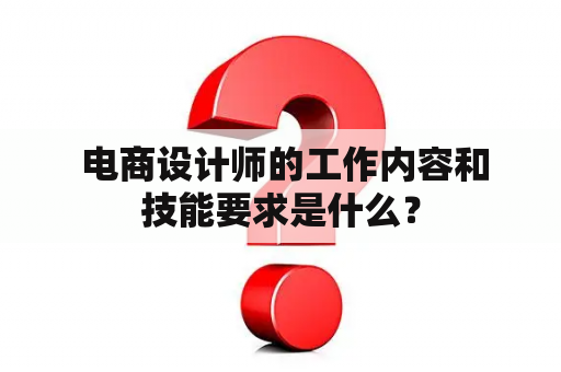  电商设计师的工作内容和技能要求是什么？