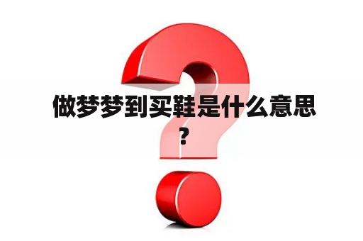  做梦梦到买鞋是什么意思？