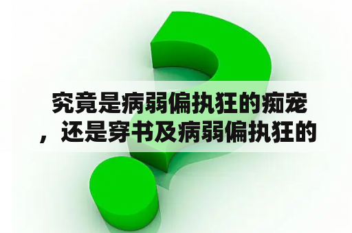  究竟是病弱偏执狂的痴宠，还是穿书及病弱偏执狂的痴宠穿书钱日万？