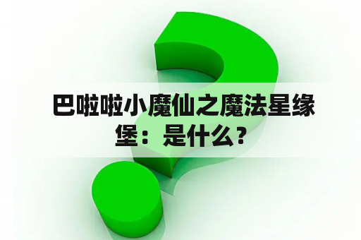  巴啦啦小魔仙之魔法星缘堡：是什么？