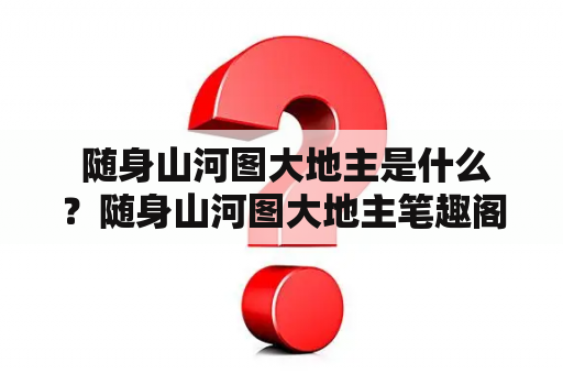  随身山河图大地主是什么？随身山河图大地主笔趣阁怎么样？